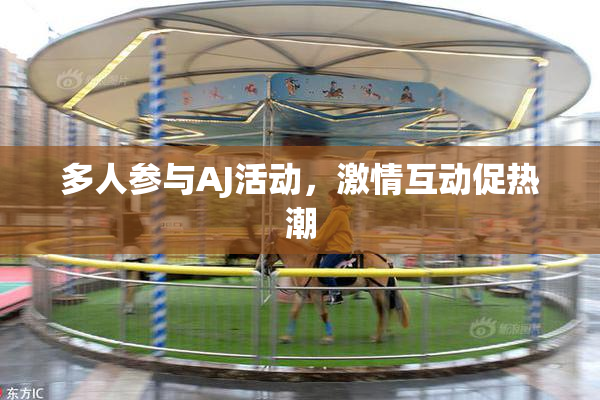 多人参与AJ活动，激情互动促热潮
