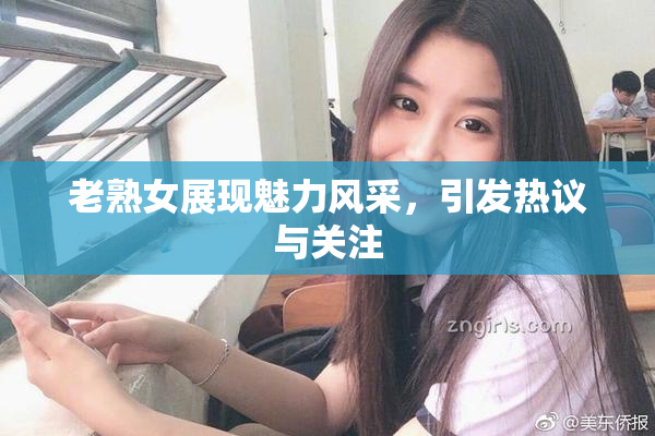 老熟女展现魅力风采，引发热议与关注