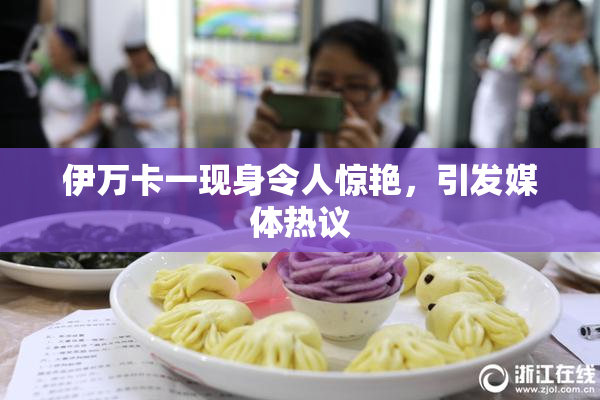 伊万卡一现身令人惊艳，引发媒体热议