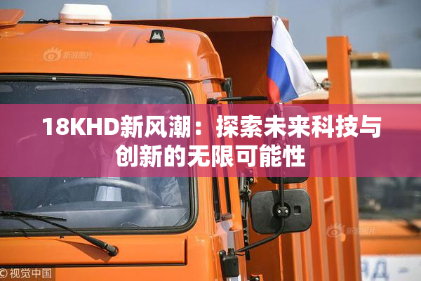 18KHD新风潮：探索未来科技与创新的无限可能性