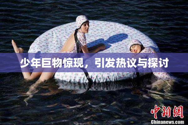 少年巨物惊现，引发热议与探讨