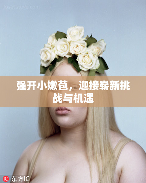 强开小嫩苞，迎接崭新挑战与机遇