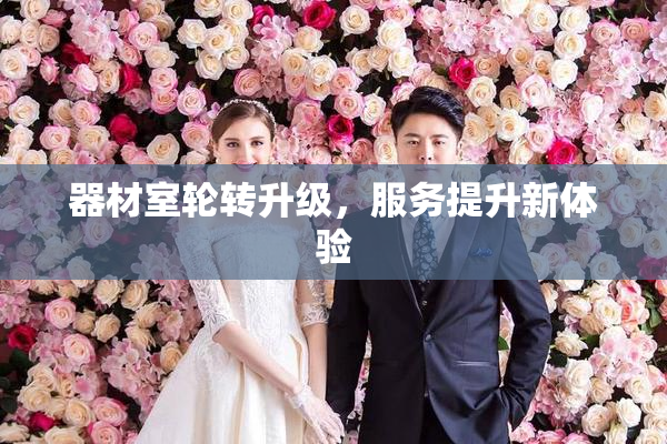 器材室轮转升级，服务提升新体验