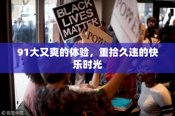 91大又爽的体验，重拾久违的快乐时光