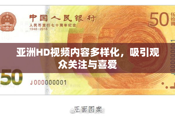 亚洲HD视频内容多样化，吸引观众关注与喜爱