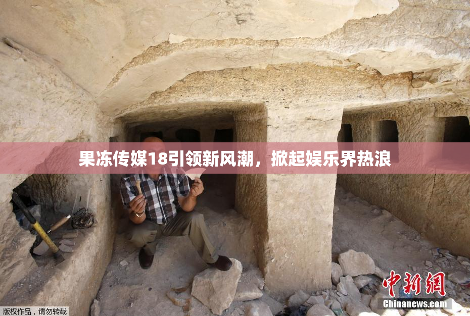果冻传媒18引领新风潮，掀起娱乐界热浪