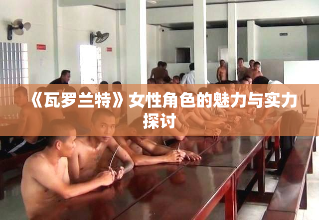 《瓦罗兰特》女性角色的魅力与实力探讨