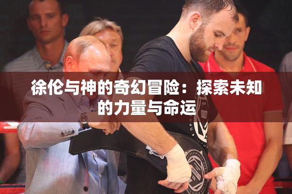 徐伦与神的奇幻冒险：探索未知的力量与命运