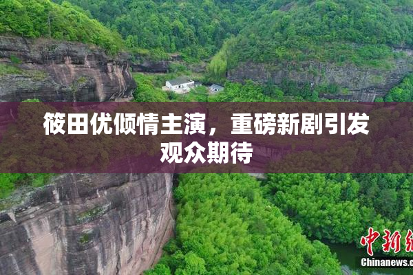 筱田优倾情主演，重磅新剧引发观众期待