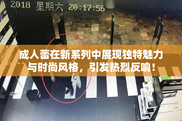 成人蕾在新系列中展现独特魅力与时尚风格，引发热烈反响！