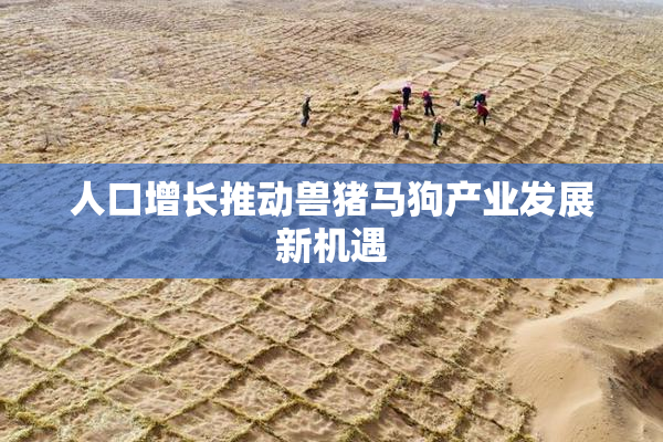 人口增长推动兽猪马狗产业发展新机遇