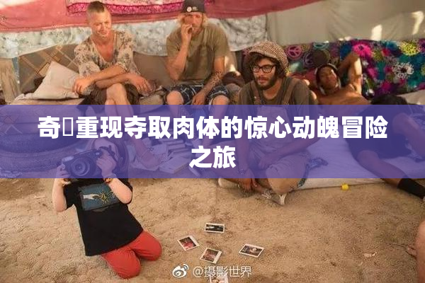 奇犽重现夺取肉体的惊心动魄冒险之旅