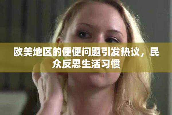 欧美地区的便便问题引发热议，民众反思生活习惯