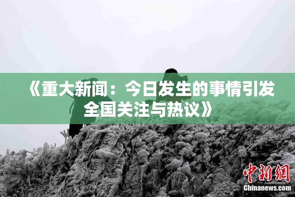 《重大新闻：今日发生的事情引发全国关注与热议》