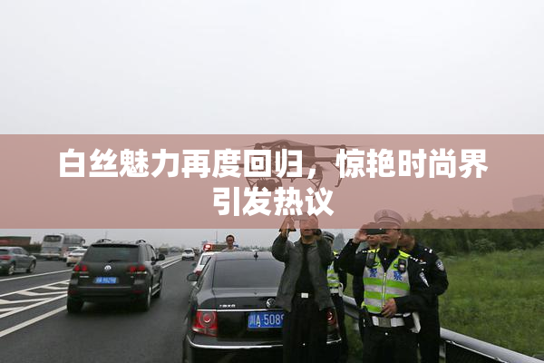 白丝魅力再度回归，惊艳时尚界引发热议