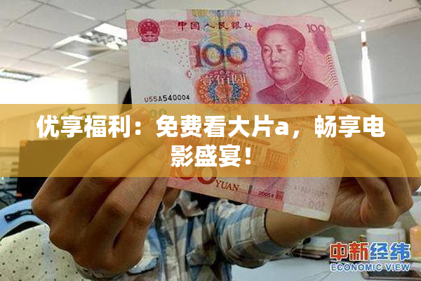 优享福利：免费看大片a，畅享电影盛宴！