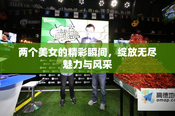 两个美女的精彩瞬间，绽放无尽魅力与风采