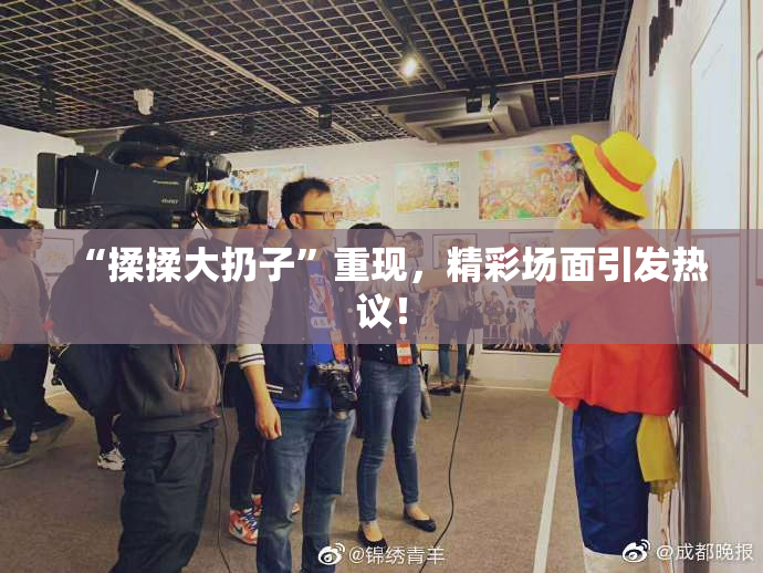 “揉揉大扔子”重现，精彩场面引发热议！
