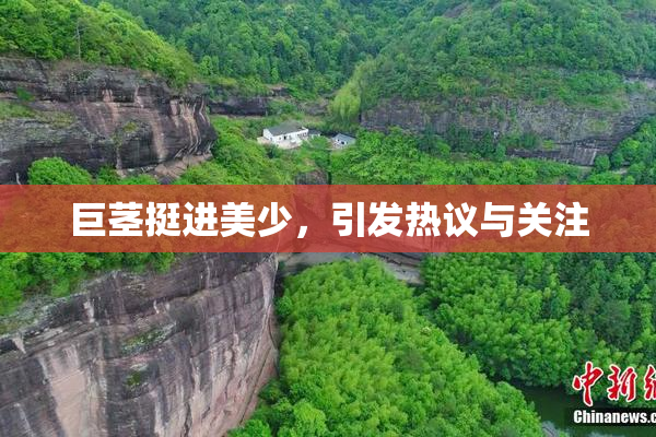 巨茎挺进美少，引发热议与关注