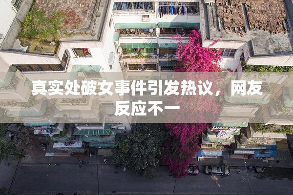 真实处破女事件引发热议，网友反应不一