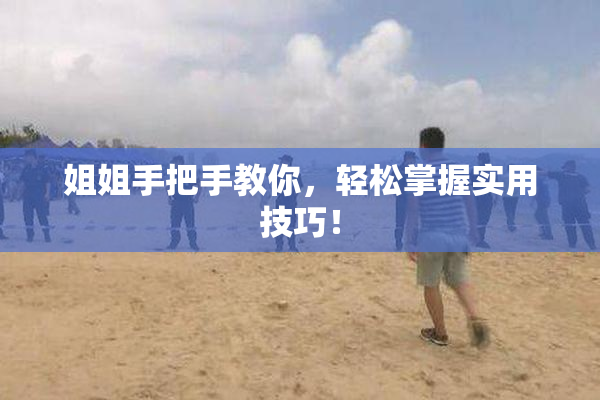 姐姐手把手教你，轻松掌握实用技巧！
