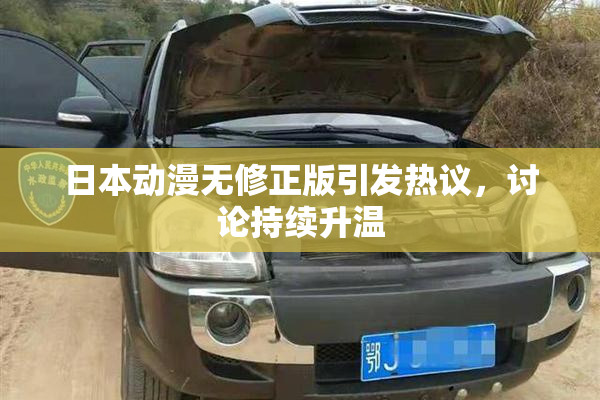 日本动漫无修正版引发热议，讨论持续升温