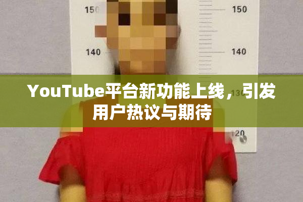 YouTube平台新功能上线，引发用户热议与期待