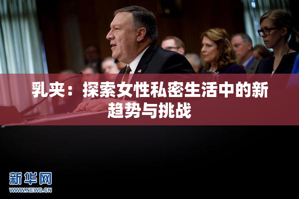 乳夹：探索女性私密生活中的新趋势与挑战