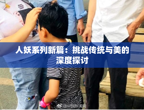 人妖系列新篇：挑战传统与美的深度探讨
