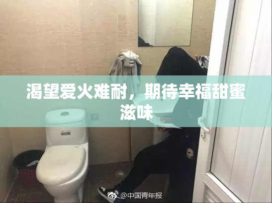 渴望爱火难耐，期待幸福甜蜜滋味