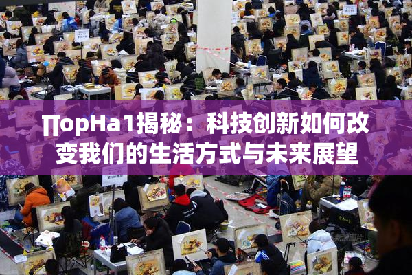 ∏opHa1揭秘：科技创新如何改变我们的生活方式与未来展望