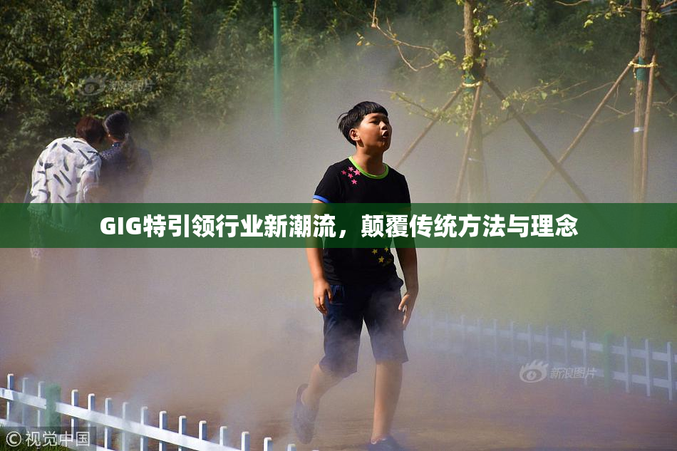 GIG特引领行业新潮流，颠覆传统方法与理念