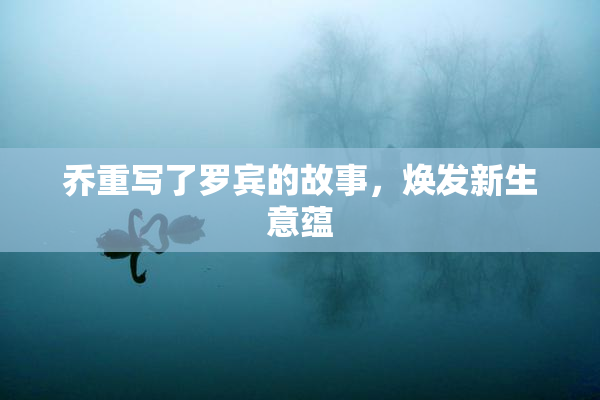 乔重写了罗宾的故事，焕发新生意蕴