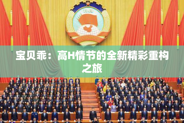 宝贝乖：高H情节的全新精彩重构之旅