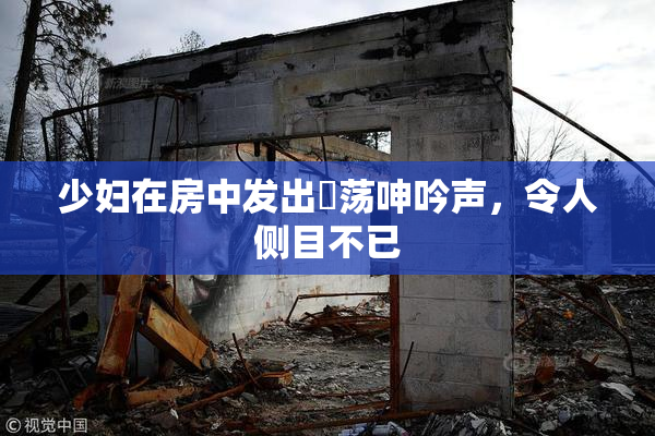 少妇在房中发出婬荡呻吟声，令人侧目不已
