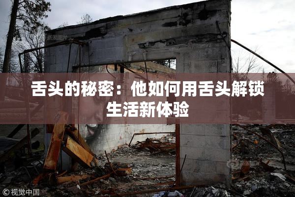 舌头的秘密：他如何用舌头解锁生活新体验