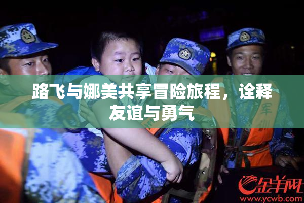 路飞与娜美共享冒险旅程，诠释友谊与勇气