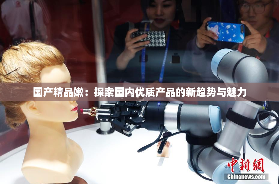 国产精品嫩：探索国内优质产品的新趋势与魅力