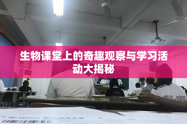 生物课堂上的奇趣观察与学习活动大揭秘