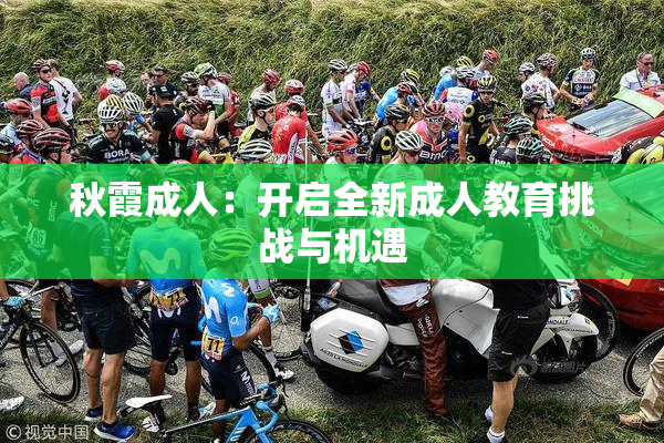 秋霞成人：开启全新成人教育挑战与机遇