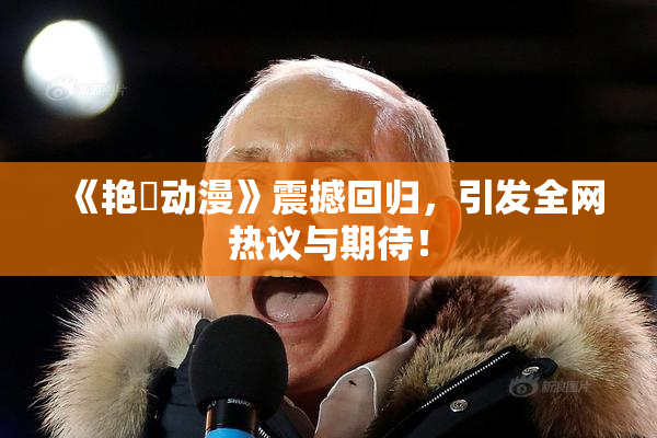 《艳鉧动漫》震撼回归，引发全网热议与期待！