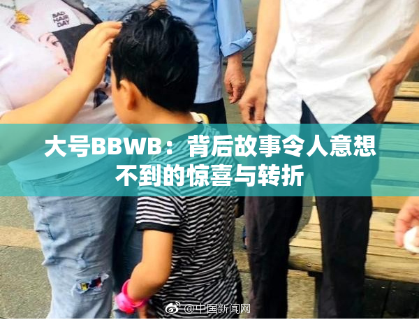 大号BBWB：背后故事令人意想不到的惊喜与转折