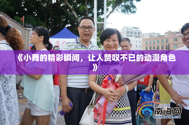 《小舞的精彩瞬间，让人赞叹不已的动漫角色》