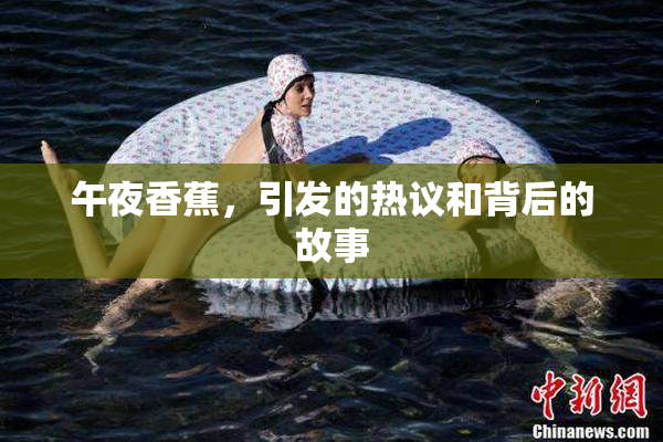 午夜香蕉，引发的热议和背后的故事