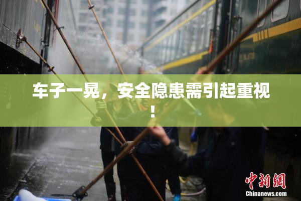 车子一晃，安全隐患需引起重视！