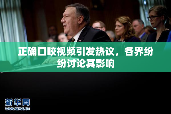 正确口咬视频引发热议，各界纷纷讨论其影响