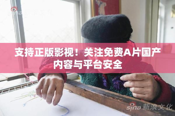 支持正版影视！关注免费A片国产内容与平台安全