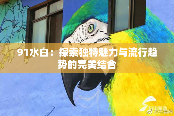 91水白：探索独特魅力与流行趋势的完美结合