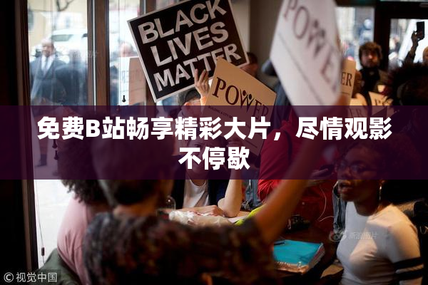 免费B站畅享精彩大片，尽情观影不停歇