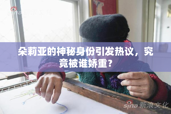 朵莉亚的神秘身份引发热议，究竟被谁娇重？